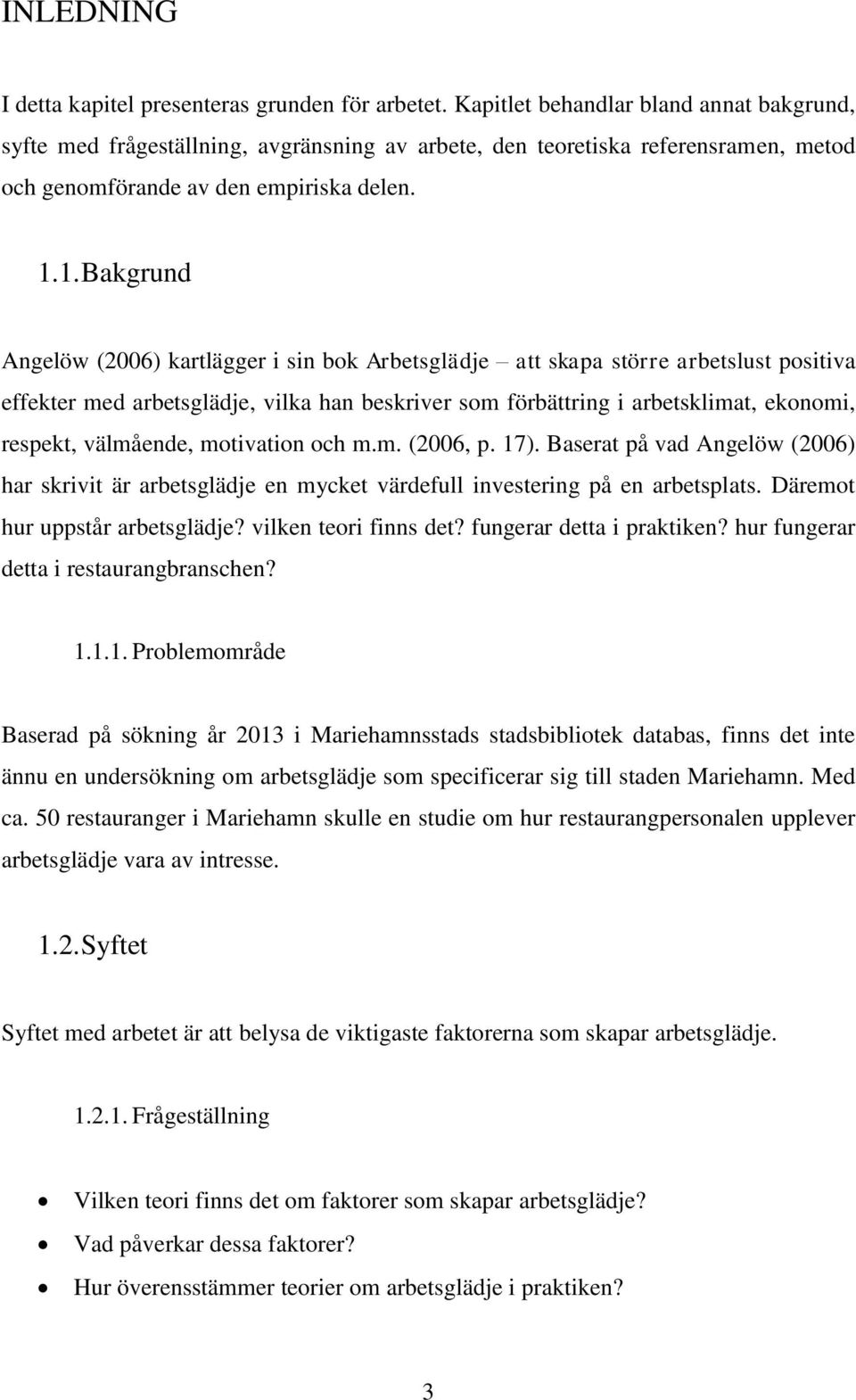 1. Bakgrund Angelöw (2006) kartlägger i sin bok Arbetsglädje att skapa större arbetslust positiva effekter med arbetsglädje, vilka han beskriver som förbättring i arbetsklimat, ekonomi, respekt,