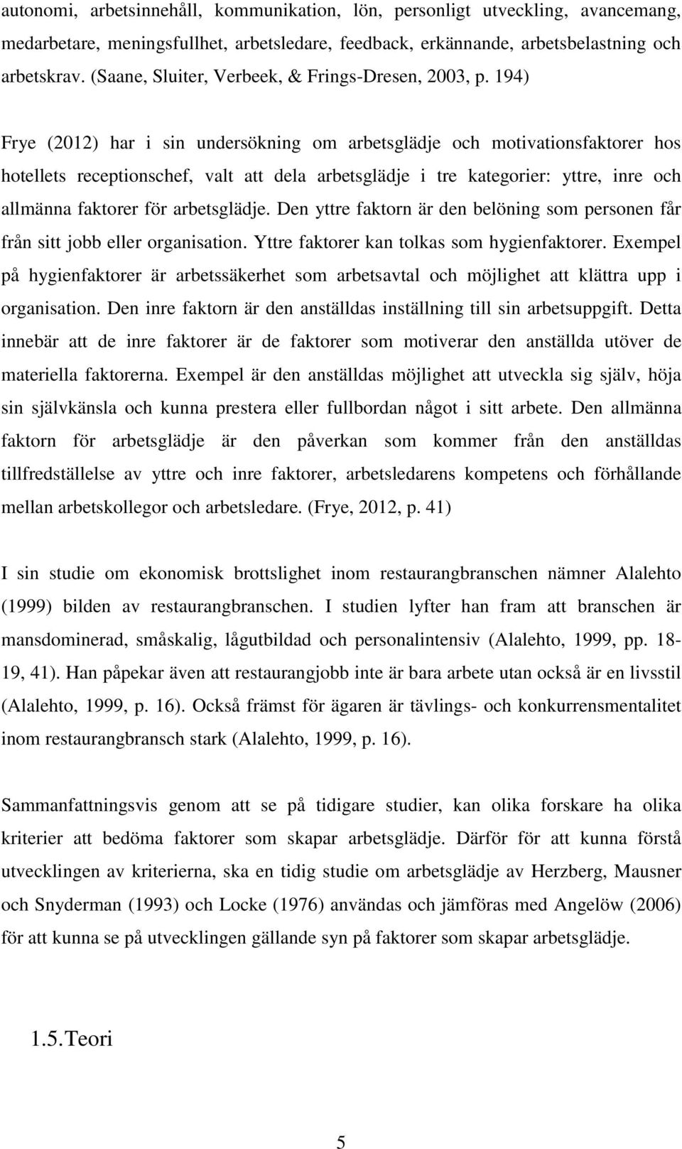 194) Frye (2012) har i sin undersökning om arbetsglädje och motivationsfaktorer hos hotellets receptionschef, valt att dela arbetsglädje i tre kategorier: yttre, inre och allmänna faktorer för