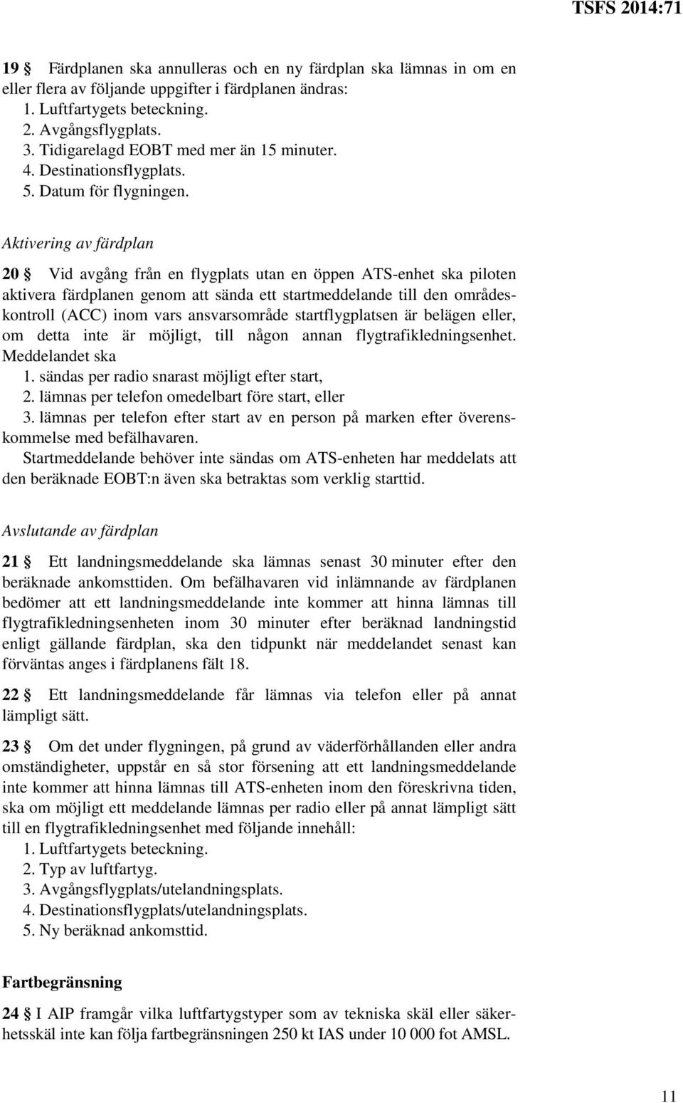 Aktivering av färdplan 20 Vid avgång från en flygplats utan en öppen ATS-enhet ska piloten aktivera färdplanen genom att sända ett startmeddelande till den områdeskontroll (ACC) inom vars