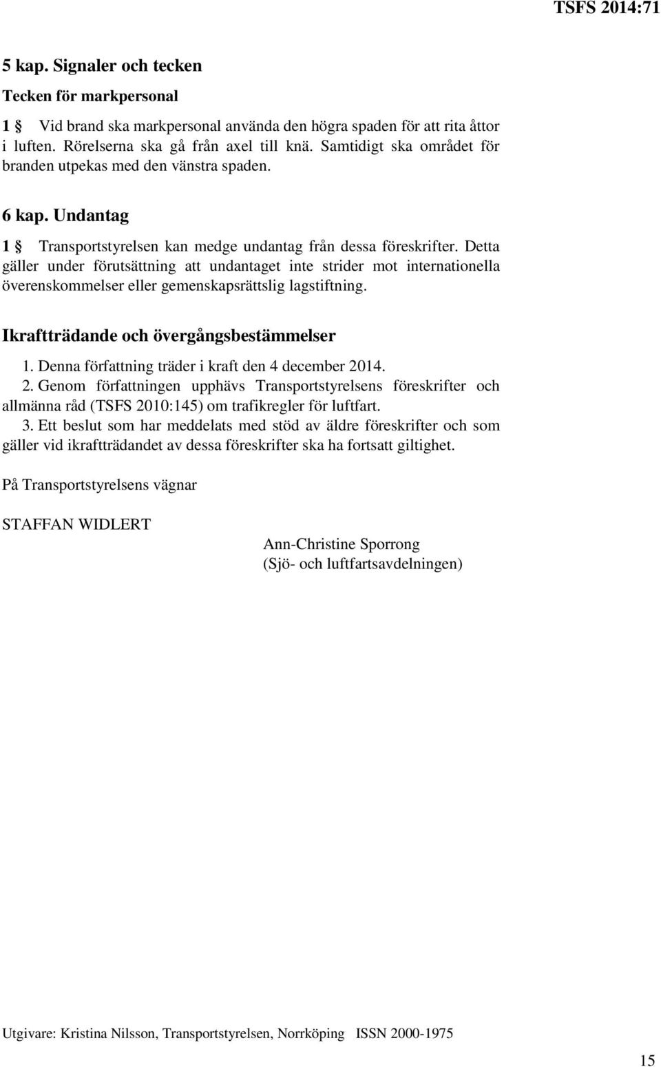 Detta gäller under förutsättning att undantaget inte strider mot internationella överenskommelser eller gemenskapsrättslig lagstiftning. Ikraftträdande och övergångsbestämmelser 1.