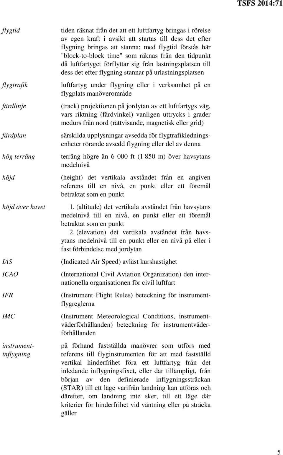 "block-to-block time" som räknas från den tidpunkt då luftfartyget förflyttar sig från lastningsplatsen till dess det efter flygning stannar på urlastningsplatsen luftfartyg under flygning eller i
