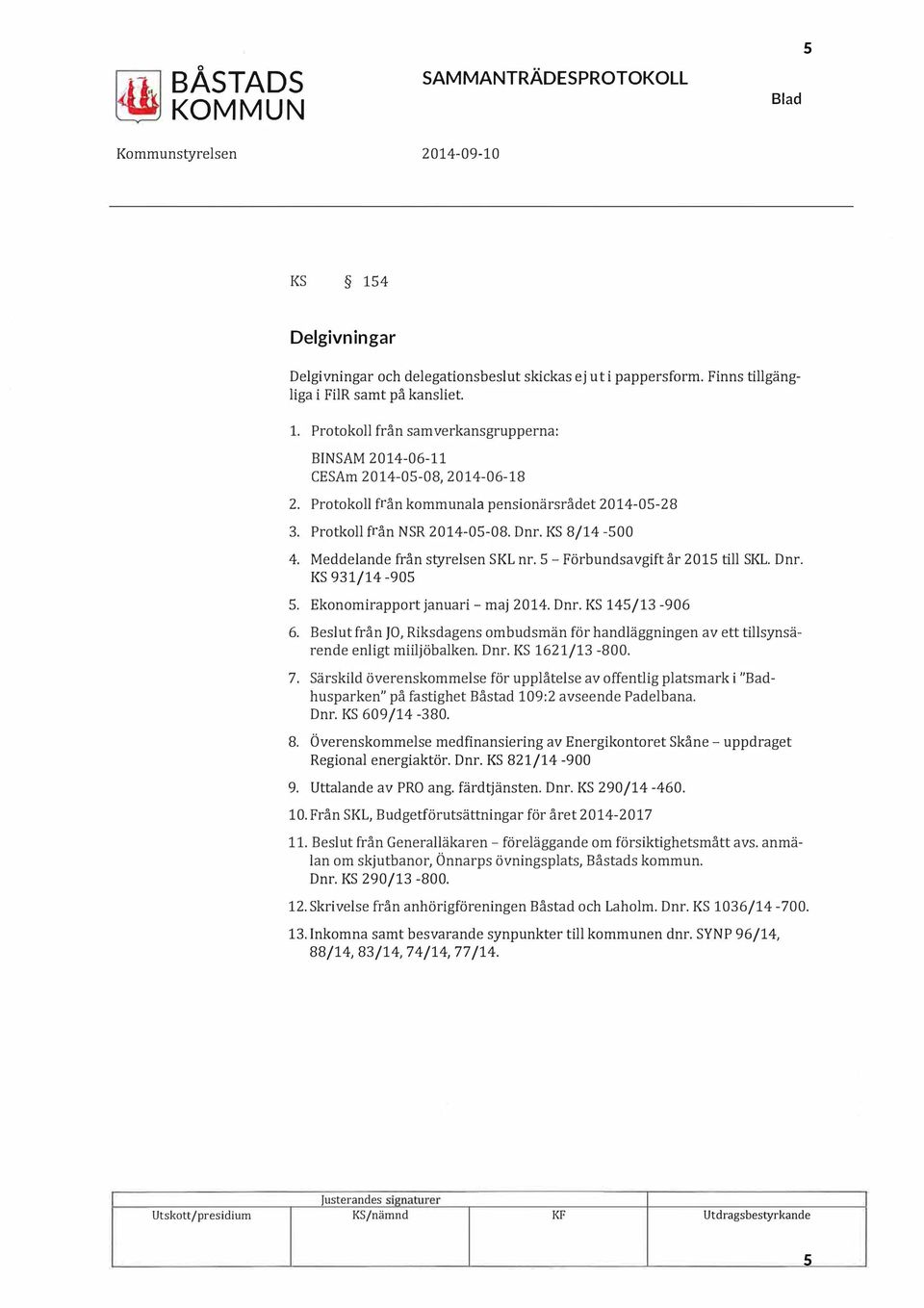 Ekonomirapport januari maj 2014. Dnr. KS 145/13 906 6. Beslut från JO, Riksdagens ombudsmän för handläggningen av ett tillsynsärende enligt miiljöbalken. Dnr. KS 1621/13 800. 7.