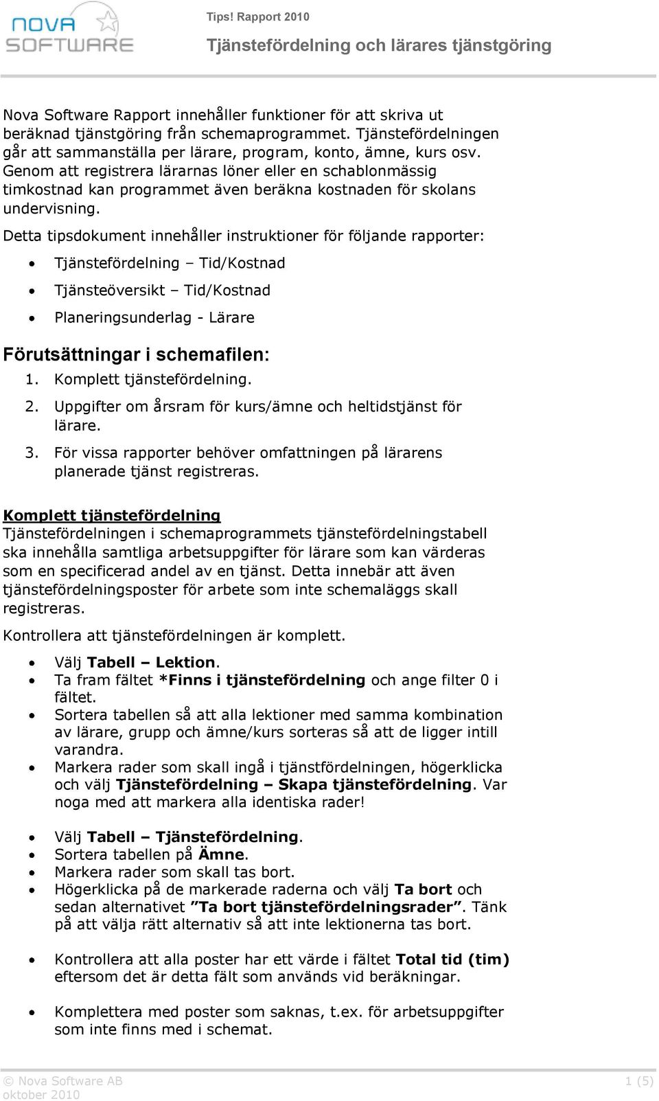 Detta tipsdokument innehåller instruktioner för följande rapporter: Tjänstefördelning Tid/Kostnad Tjänsteöversikt Tid/Kostnad Planeringsunderlag - Lärare Förutsättningar i schemafilen: 1.