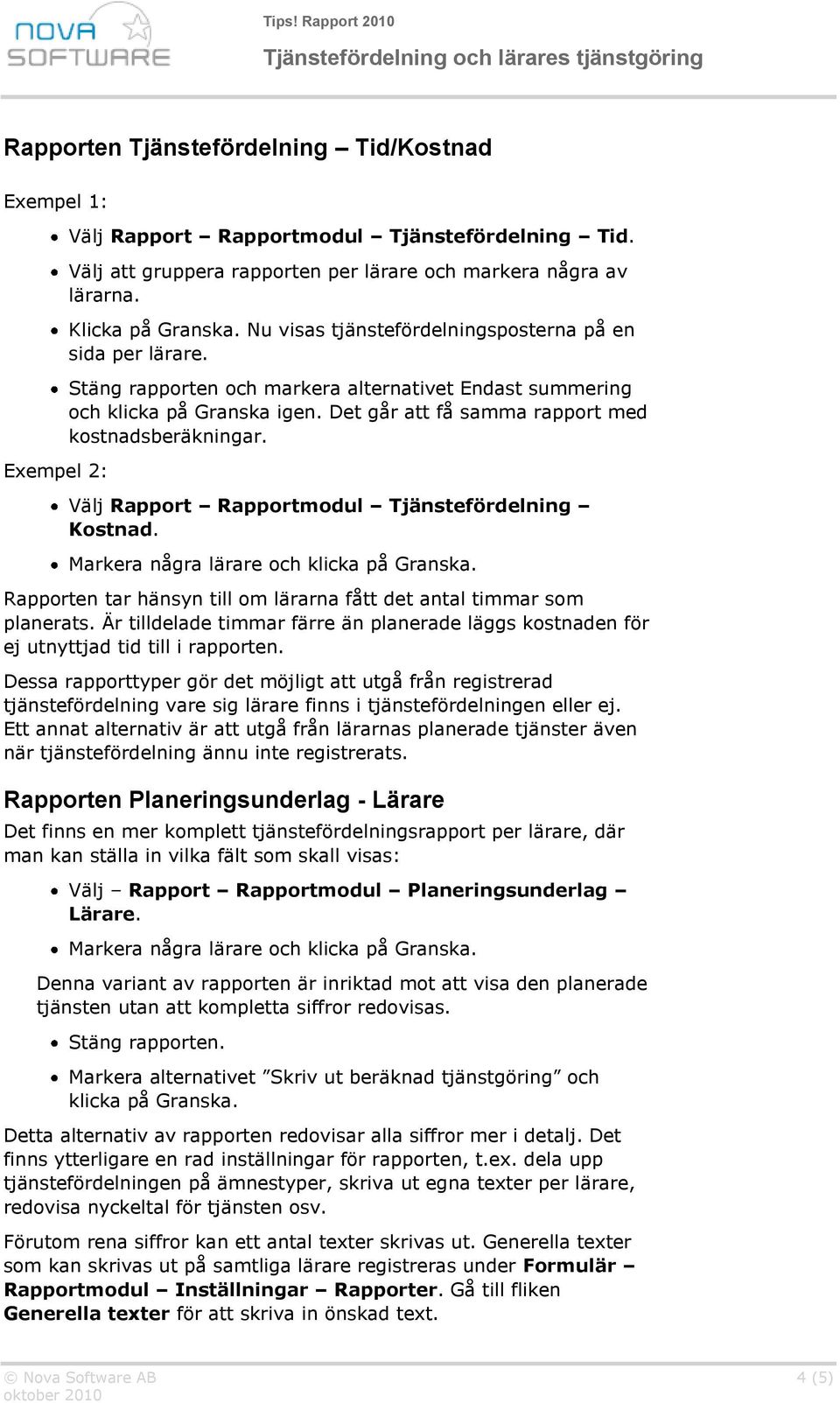 Välj Rapport Rapportmodul Tjänstefördelning Kostnad. Markera några lärare och klicka på Granska. Rapporten tar hänsyn till om lärarna fått det antal timmar som planerats.