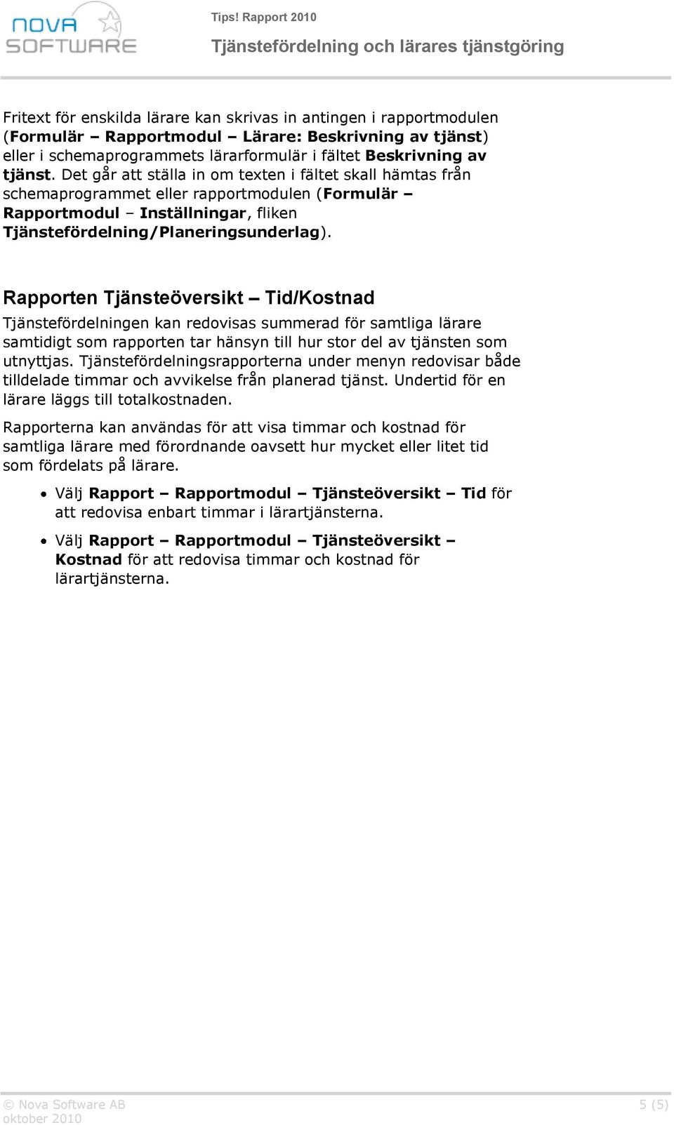 Rapporten Tjänsteöversikt Tid/Kostnad Tjänstefördelningen kan redovisas summerad för samtliga lärare samtidigt som rapporten tar hänsyn till hur stor del av tjänsten som utnyttjas.