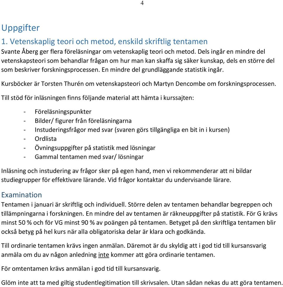 En mindre del grundläggande statistik ingår. Kursböcker är Torsten Thurén om vetenskapsteori och Martyn Dencombe om forskningsprocessen.