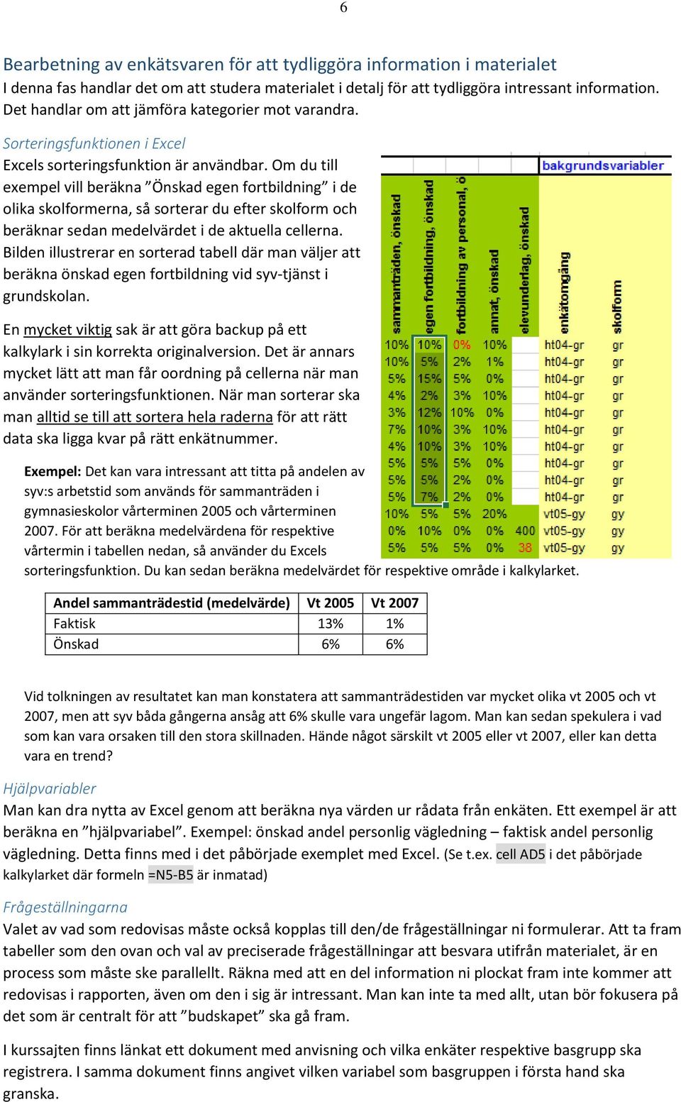 Om du till exempel vill beräkna Önskad egen fortbildning i de olika skolformerna, så sorterar du efter skolform och beräknar sedan medelvärdet i de aktuella cellerna.