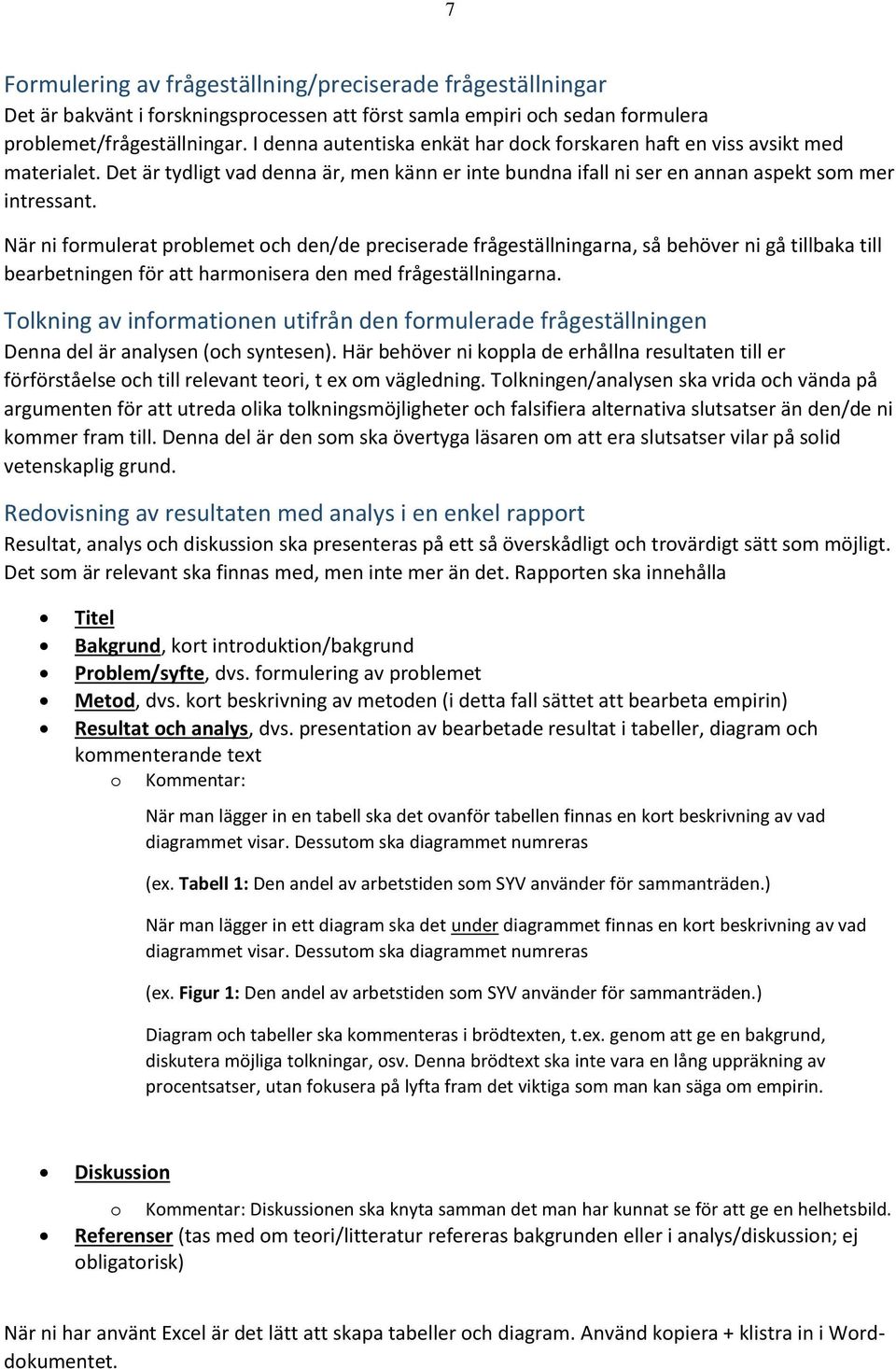 När ni formulerat problemet och den/de preciserade frågeställningarna, så behöver ni gå tillbaka till bearbetningen för att harmonisera den med frågeställningarna.