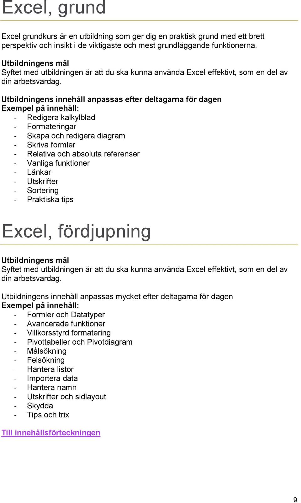 Utbildningens innehåll anpassas efter deltagarna för dagen Exempel på innehåll: - Redigera kalkylblad - Formateringar - Skapa och redigera diagram - Skriva formler - Relativa och absoluta referenser