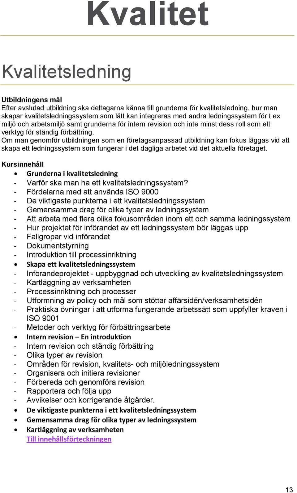 Om man genomför utbildningen som en företagsanpassad utbildning kan fokus läggas vid att skapa ett ledningssystem som fungerar i det dagliga arbetet vid det aktuella företaget.