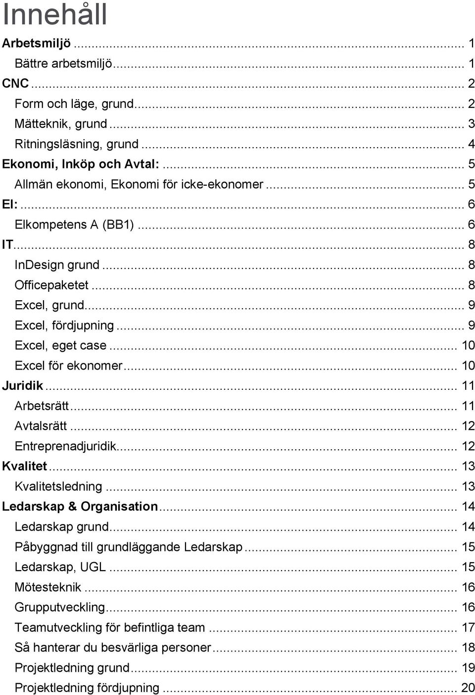 .. 10 Excel för ekonomer... 10 Juridik... 11 Arbetsrätt... 11 Avtalsrätt... 12 Entreprenadjuridik... 12 Kvalitet... 13 Kvalitetsledning... 13 Ledarskap & Organisation... 14 Ledarskap grund.