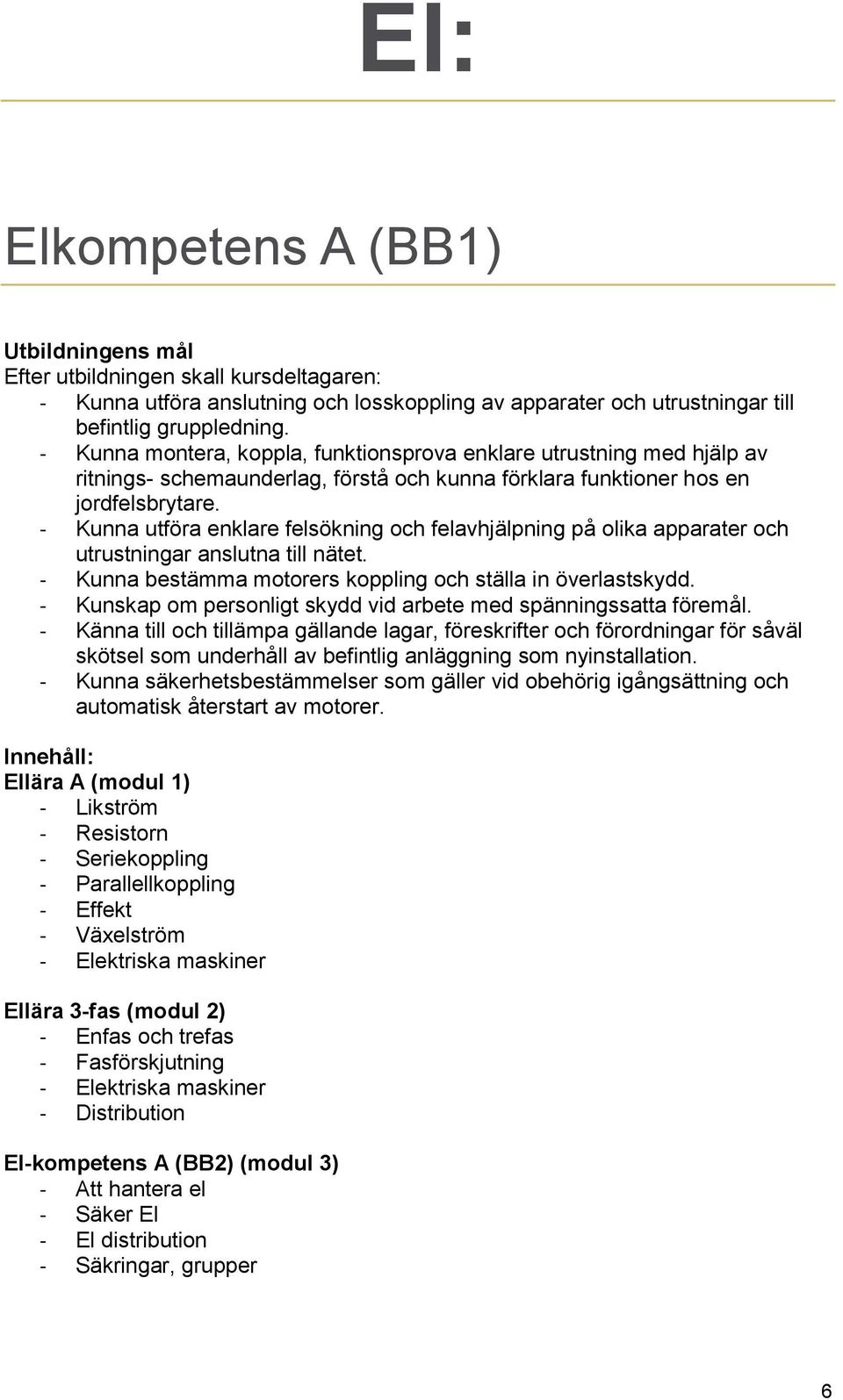 - Kunna utföra enklare felsökning och felavhjälpning på olika apparater och utrustningar anslutna till nätet. - Kunna bestämma motorers koppling och ställa in överlastskydd.