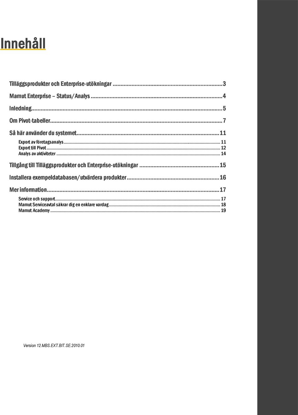 .. 14 Tillgång till Tilläggsprodukter och Enterprise-utökningar... 15 Installera exempeldatabasen/utvärdera produkter.