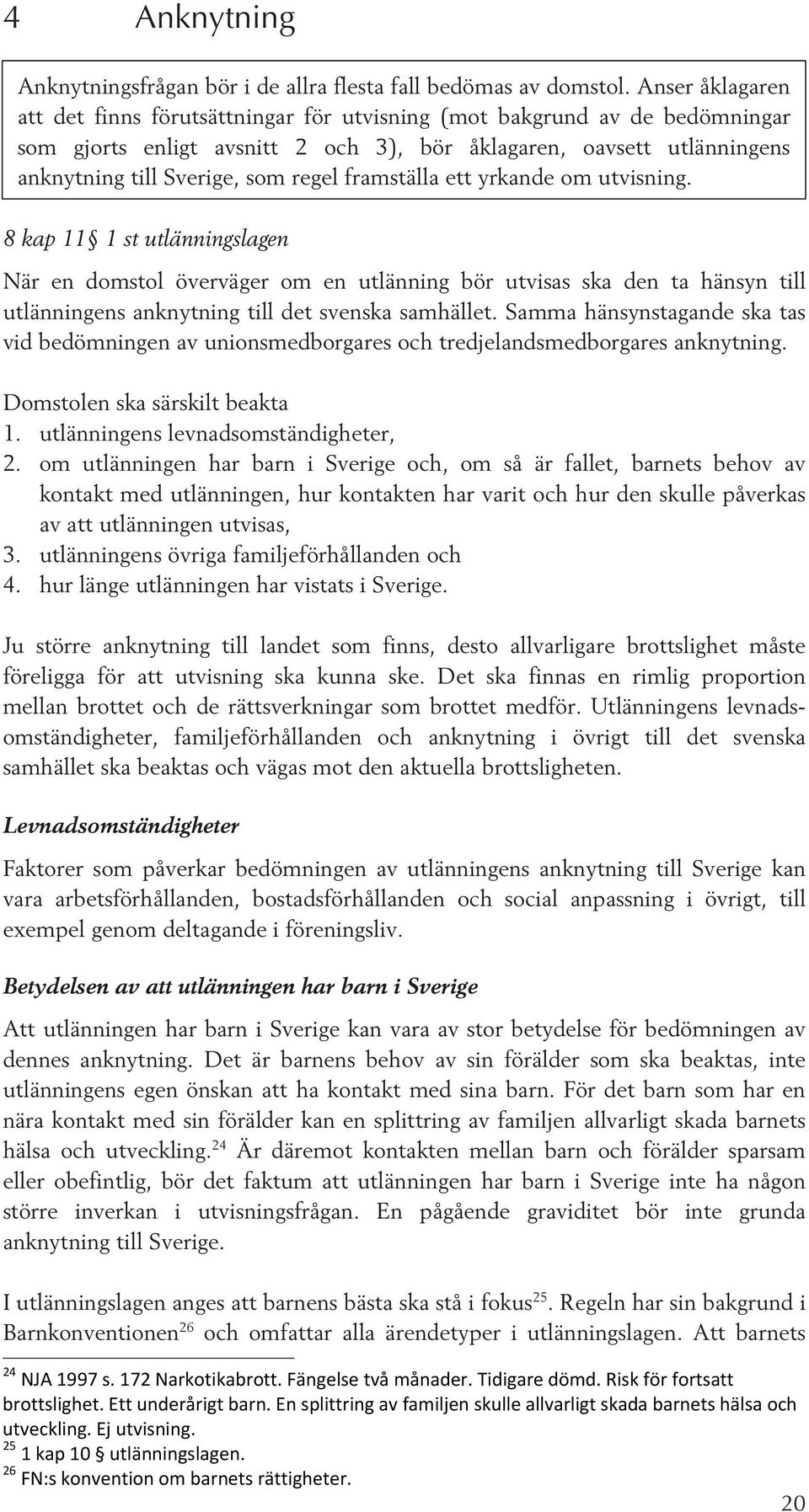 framställa ett yrkande om utvisning. 8 kap 11 1 st utlänningslagen När en domstol överväger om en utlänning bör utvisas ska den ta hänsyn till utlänningens anknytning till det svenska samhället.