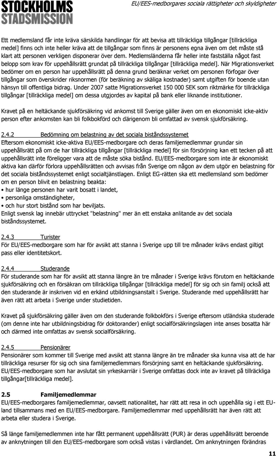 Medlemsländerna får heller inte fastställa något fast belopp som krav för uppehållsrätt grundat på tillräckliga tillgångar [tillräckliga medel].