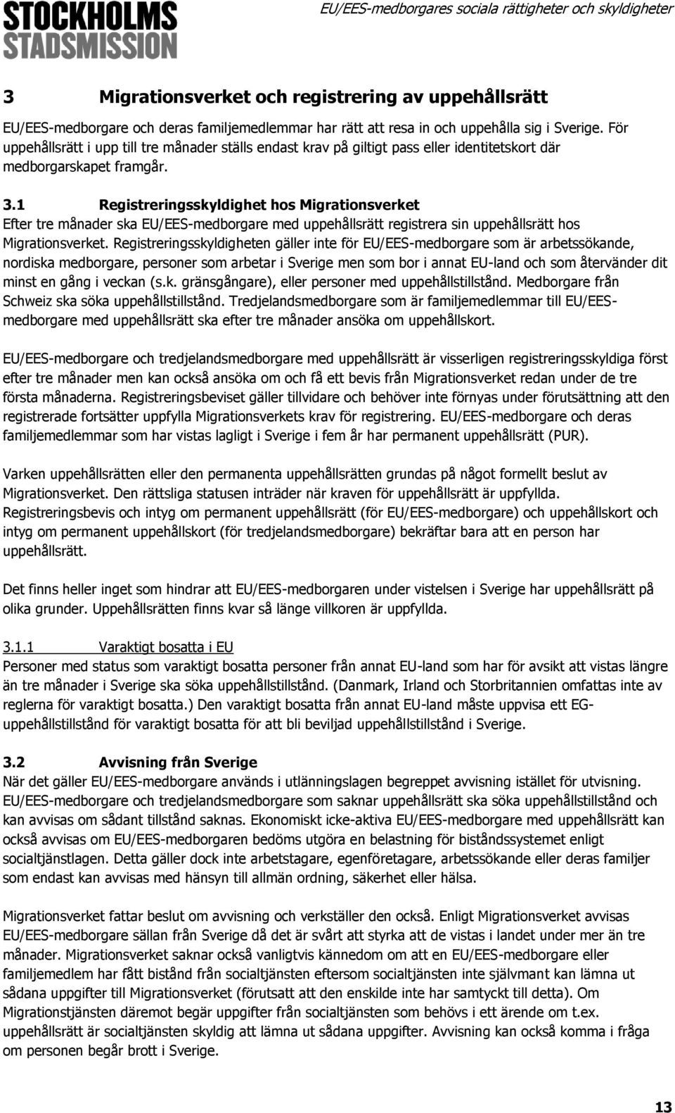 1 Registreringsskyldighet hos Migrationsverket Efter tre månader ska EU/EES-medborgare med uppehållsrätt registrera sin uppehållsrätt hos Migrationsverket.