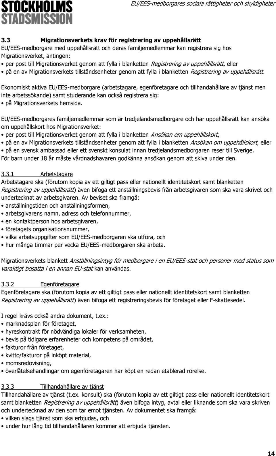 Ekonomiskt aktiva EU/EES-medborgare (arbetstagare, egenföretagare och tillhandahållare av tjänst men inte arbetssökande) samt studerande kan också registrera sig: på Migrationsverkets hemsida.