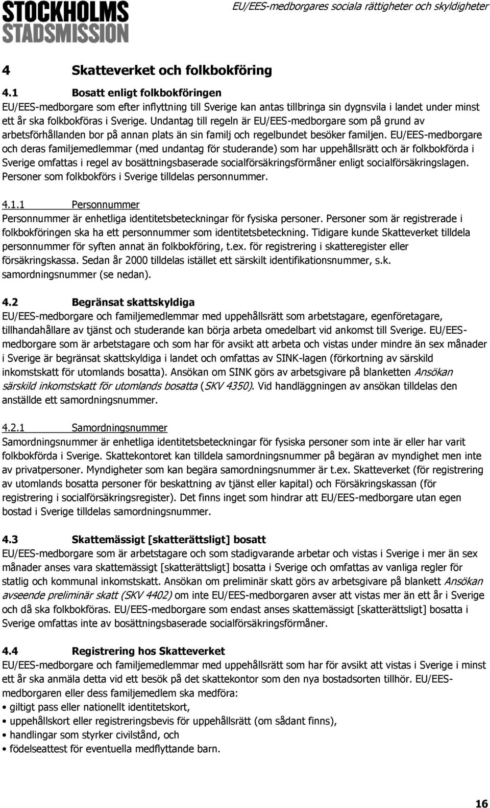 Undantag till regeln är EU/EES-medborgare som på grund av arbetsförhållanden bor på annan plats än sin familj och regelbundet besöker familjen.