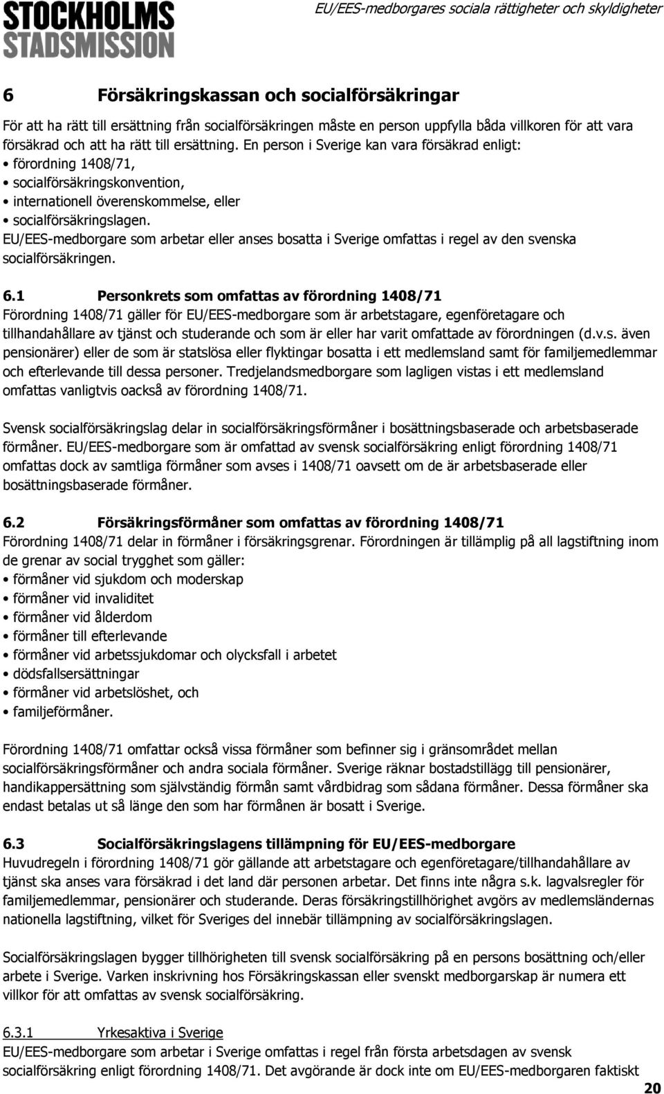 EU/EES-medborgare som arbetar eller anses bosatta i Sverige omfattas i regel av den svenska socialförsäkringen. 6.