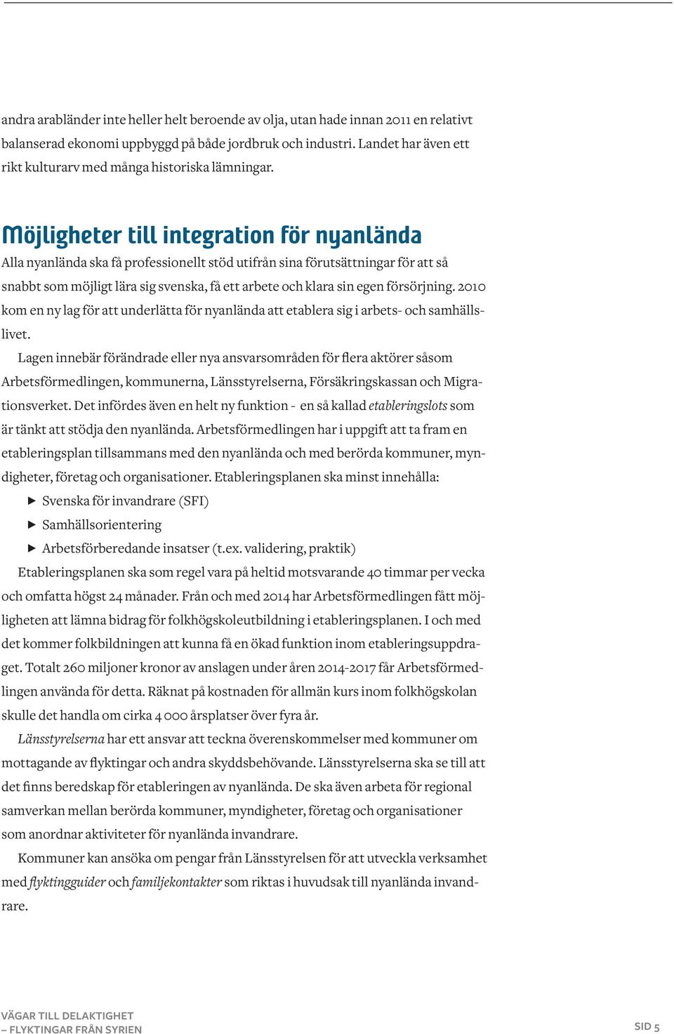 Möjligheter till integration för nyanlända Alla nyanlända ska få professionellt stöd utifrån sina förutsättningar för att så snabbt som möjligt lära sig svenska, få ett arbete och klara sin egen