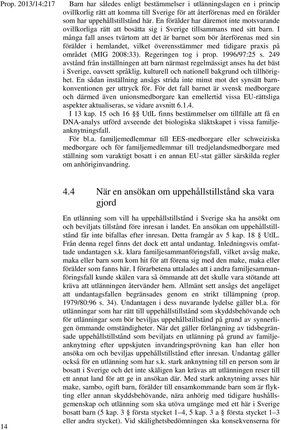 I många fall anses tvärtom att det är barnet som bör återförenas med sin förälder i hemlandet, vilket överensstämmer med tidigare praxis på området (MIG 2008:33). Regeringen tog i prop. 1996/97:25 s.