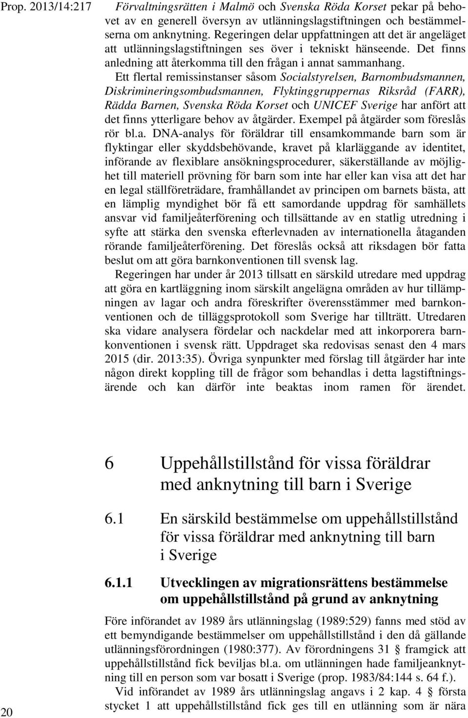 Ett flertal remissinstanser såsom Socialstyrelsen, Barnombudsmannen, Diskrimineringsombudsmannen, Flyktinggruppernas Riksråd (FARR), Rädda Barnen, Svenska Röda Korset och UNICEF Sverige har anfört