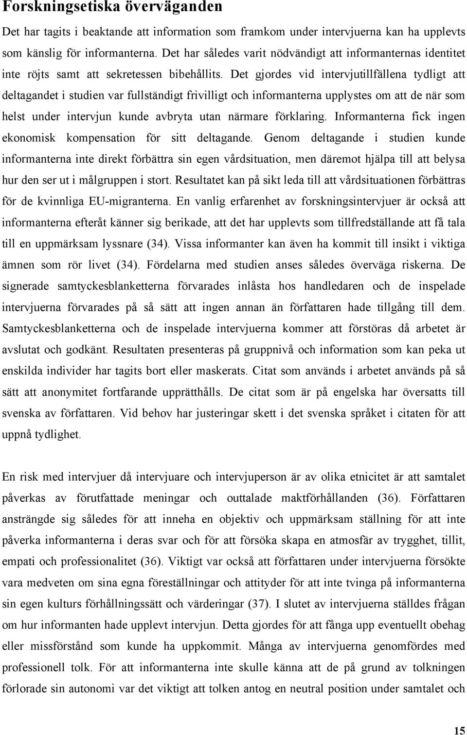 Det gjordes vid intervjutillfällena tydligt att deltagandet i studien var fullständigt frivilligt och informanterna upplystes om att de när som helst under intervjun kunde avbryta utan närmare