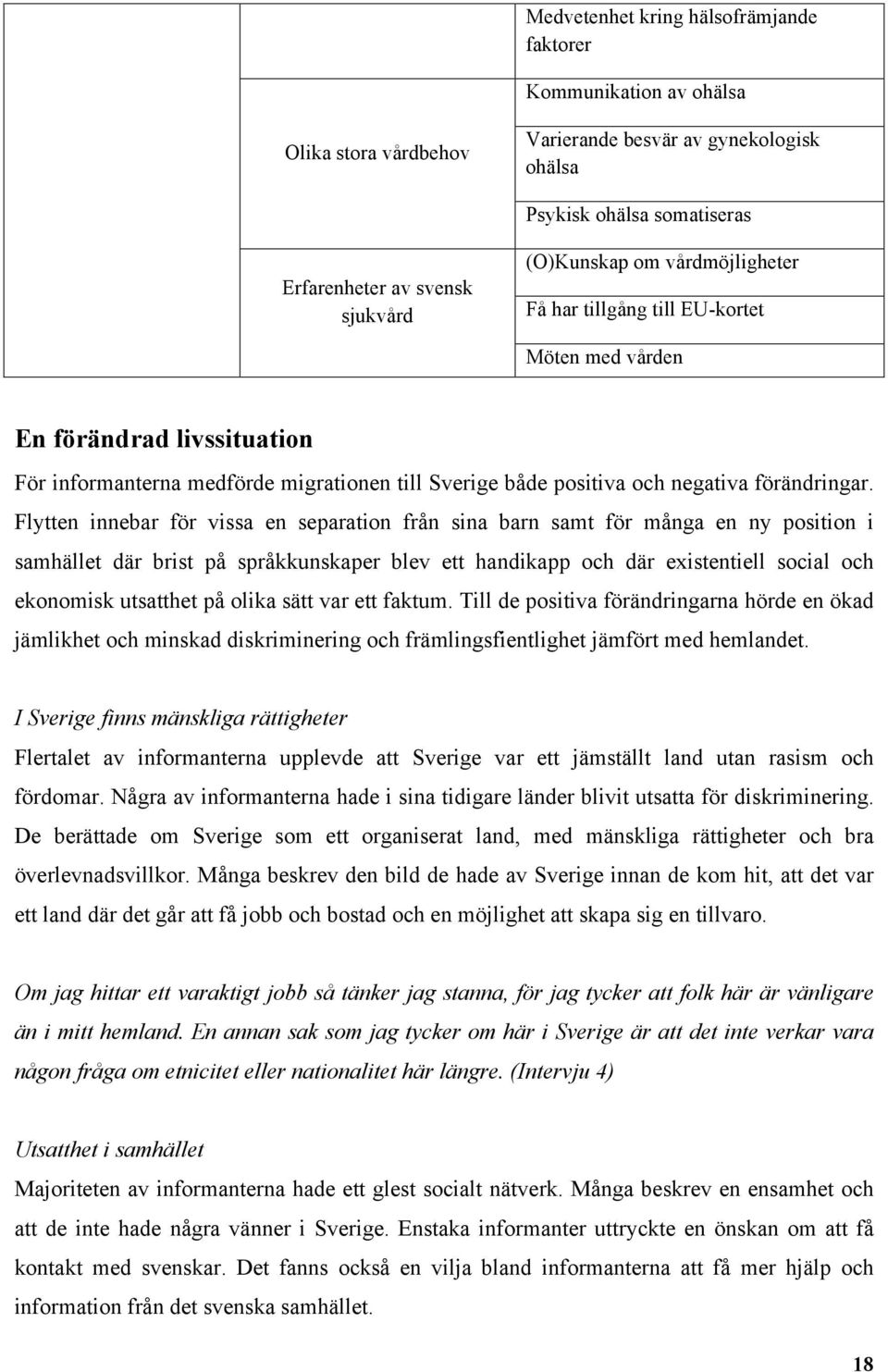 Flytten innebar för vissa en separation från sina barn samt för många en ny position i samhället där brist på språkkunskaper blev ett handikapp och där existentiell social och ekonomisk utsatthet på