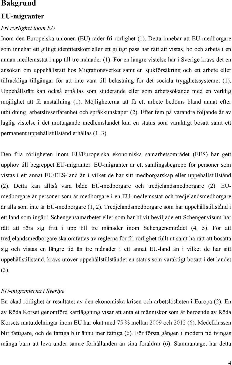 För en längre vistelse här i Sverige krävs det en ansökan om uppehållsrätt hos Migrationsverket samt en sjukförsäkring och ett arbete eller tillräckliga tillgångar för att inte vara till belastning