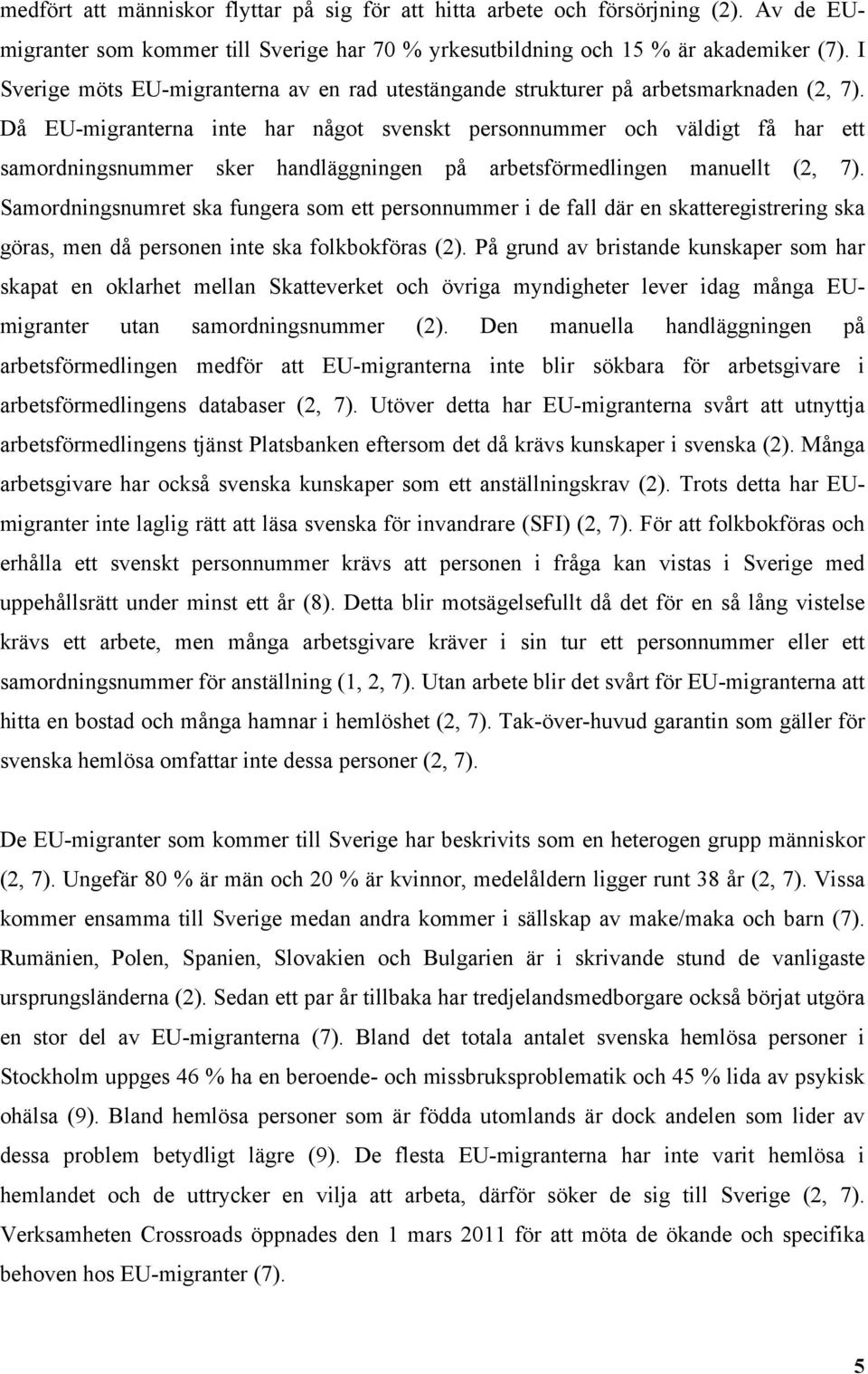 Då EU-migranterna inte har något svenskt personnummer och väldigt få har ett samordningsnummer sker handläggningen på arbetsförmedlingen manuellt (2, 7).