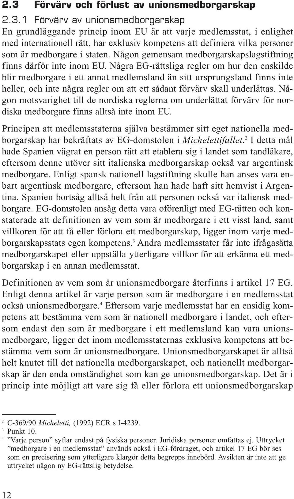 Några EG-rättsliga regler om hur den enskilde blir medborgare i ett annat medlemsland än sitt ursprungsland finns inte heller, och inte några regler om att ett sådant förvärv skall underlättas.