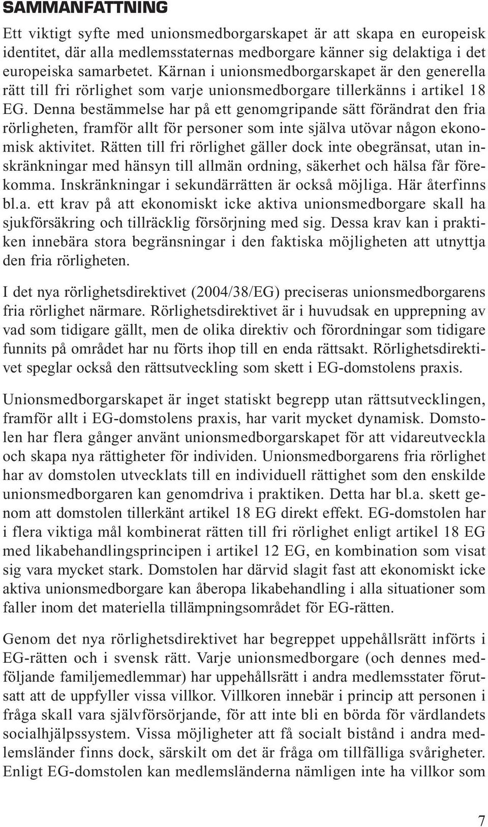 Denna bestämmelse har på ett genomgripande sätt förändrat den fria rörligheten, framför allt för personer som inte själva utövar någon ekonomisk aktivitet.