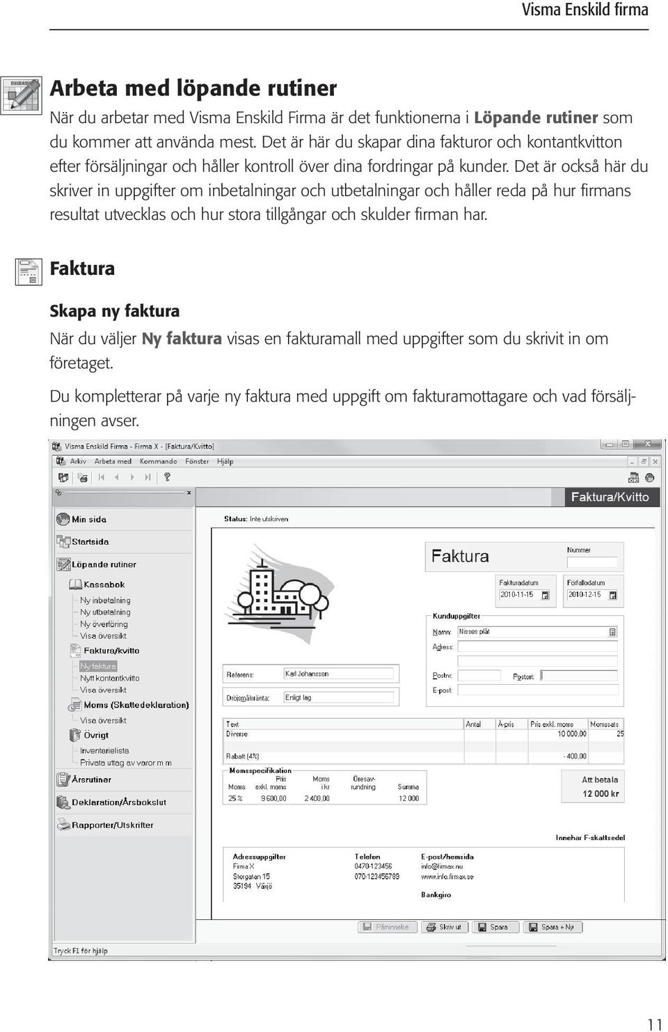 Det är också här du skriver in uppgifter om inbetalningar och utbetalningar och håller reda på hur firmans resultat utvecklas och hur stora tillgångar och skulder