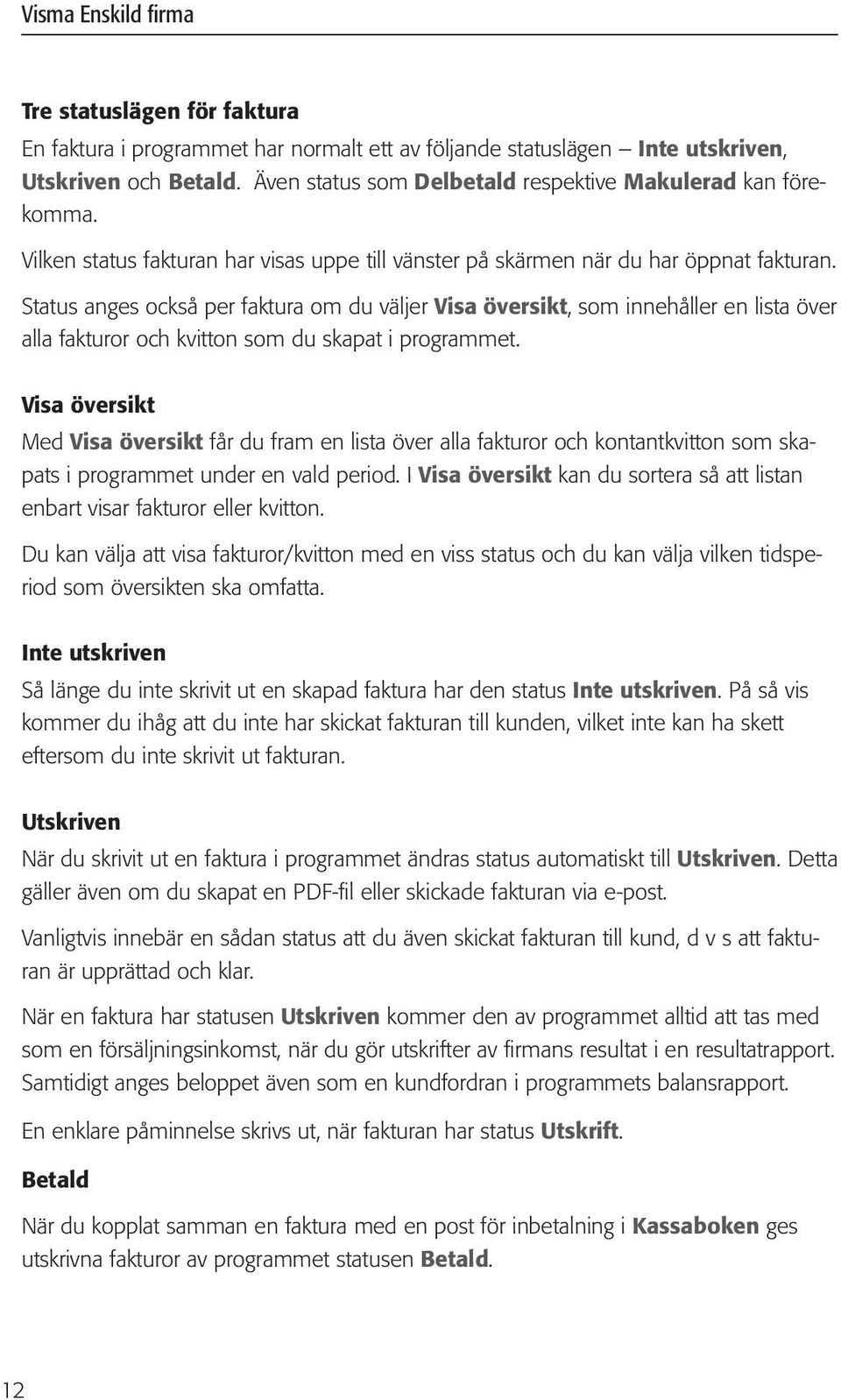 Status anges också per faktura om du väljer Visa översikt, som innehåller en lista över alla fakturor och kvitton som du skapat i programmet.