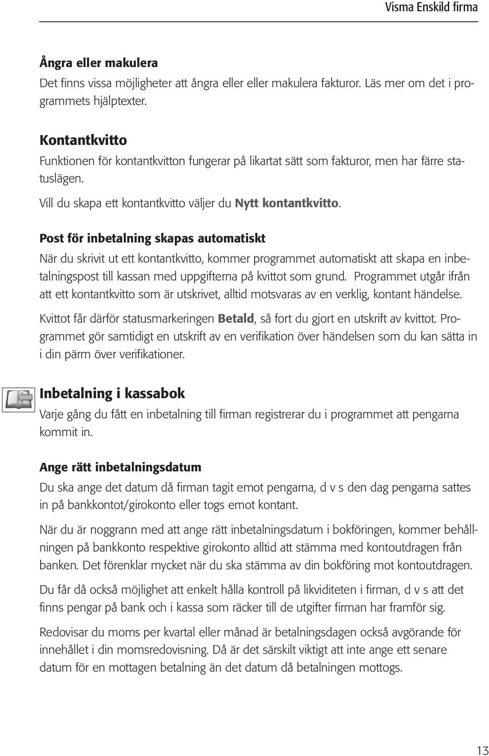 Post för inbetalning skapas automatiskt När du skrivit ut ett kontantkvitto, kommer programmet automatiskt att skapa en inbetalningspost till kassan med uppgifterna på kvittot som grund.