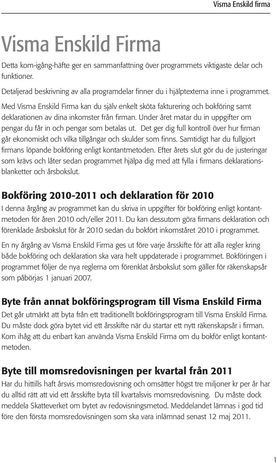 Med Visma Enskild Firma kan du själv enkelt sköta fakturering och bokföring samt deklarationen av dina inkomster från firman.