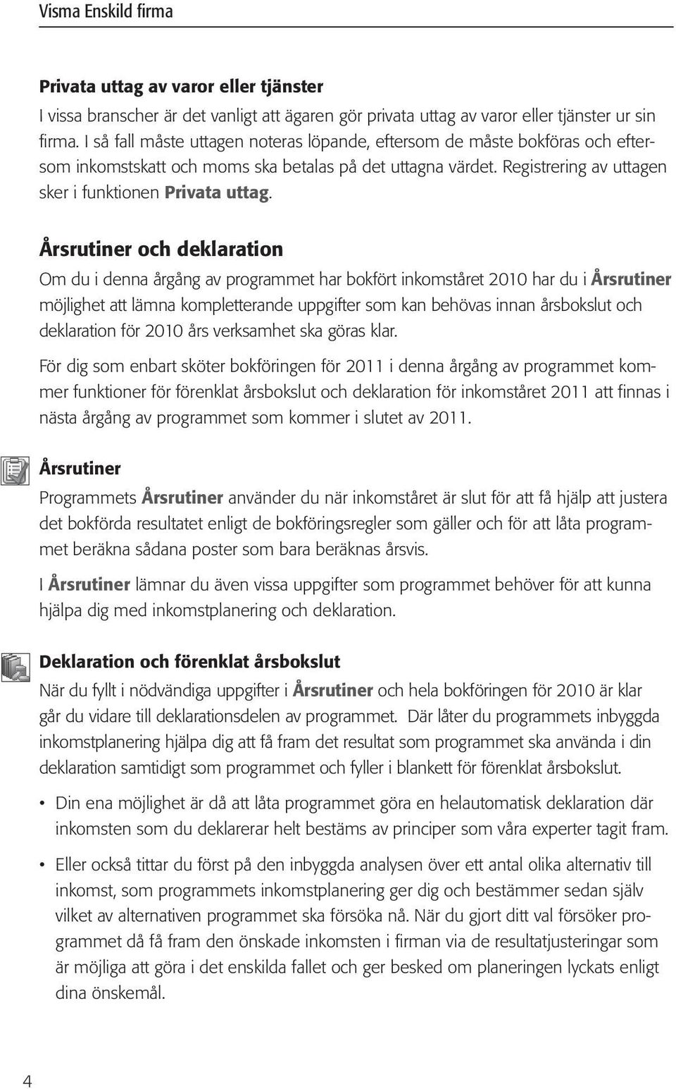 Årsrutiner och deklaration Om du i denna årgång av programmet har bokfört inkomståret 2010 har du i Årsrutiner möjlighet att lämna kompletterande uppgifter som kan behövas innan årsbokslut och