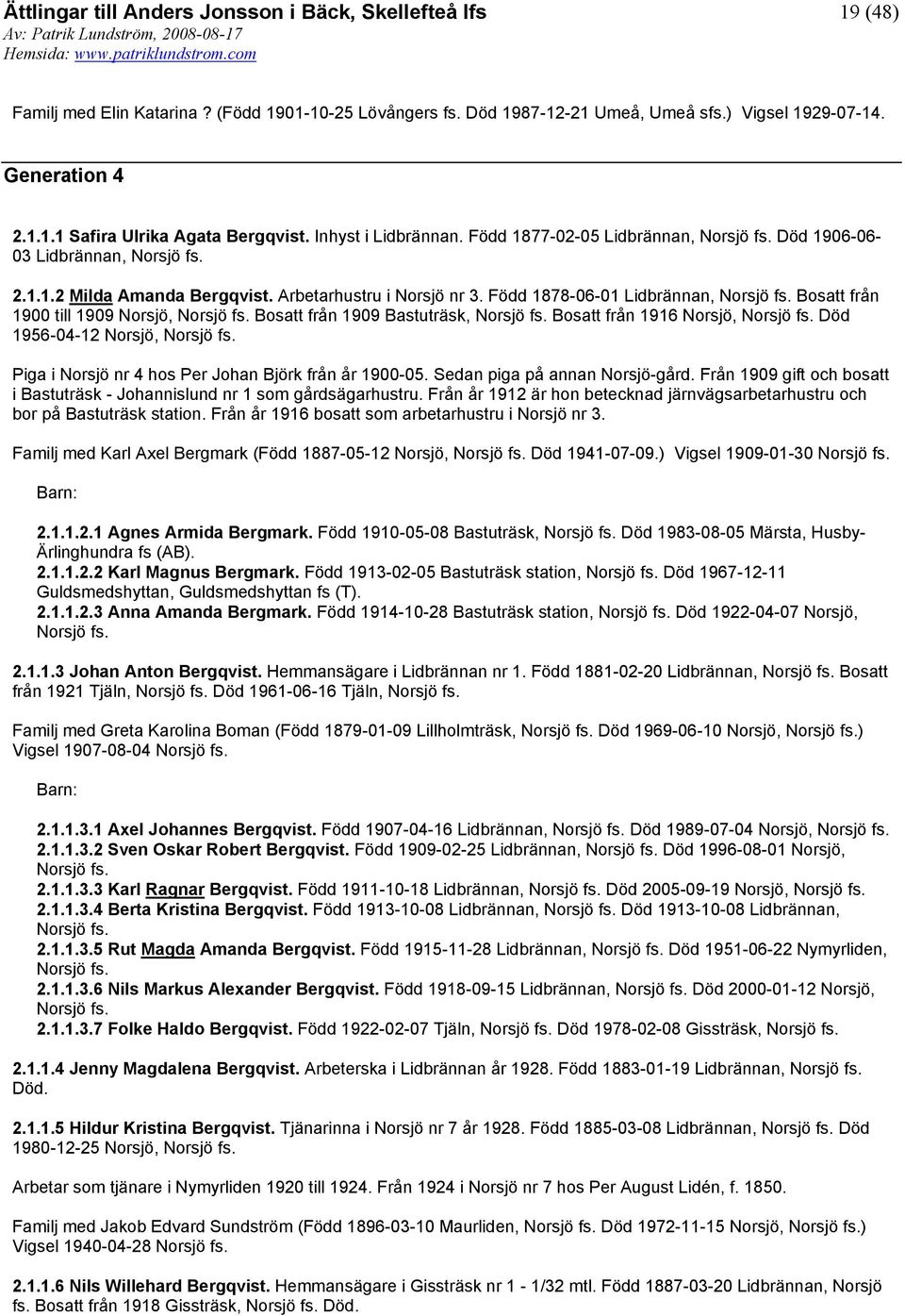 Född 1878-06-01 Lidbrännan, Bosatt från 1900 till 1909 Norsjö, Bosatt från 1909 Bastuträsk, Bosatt från 1916 Norsjö, Död 1956-04-12 Norsjö, Piga i Norsjö nr 4 hos Per Johan Björk från år 1900-05.