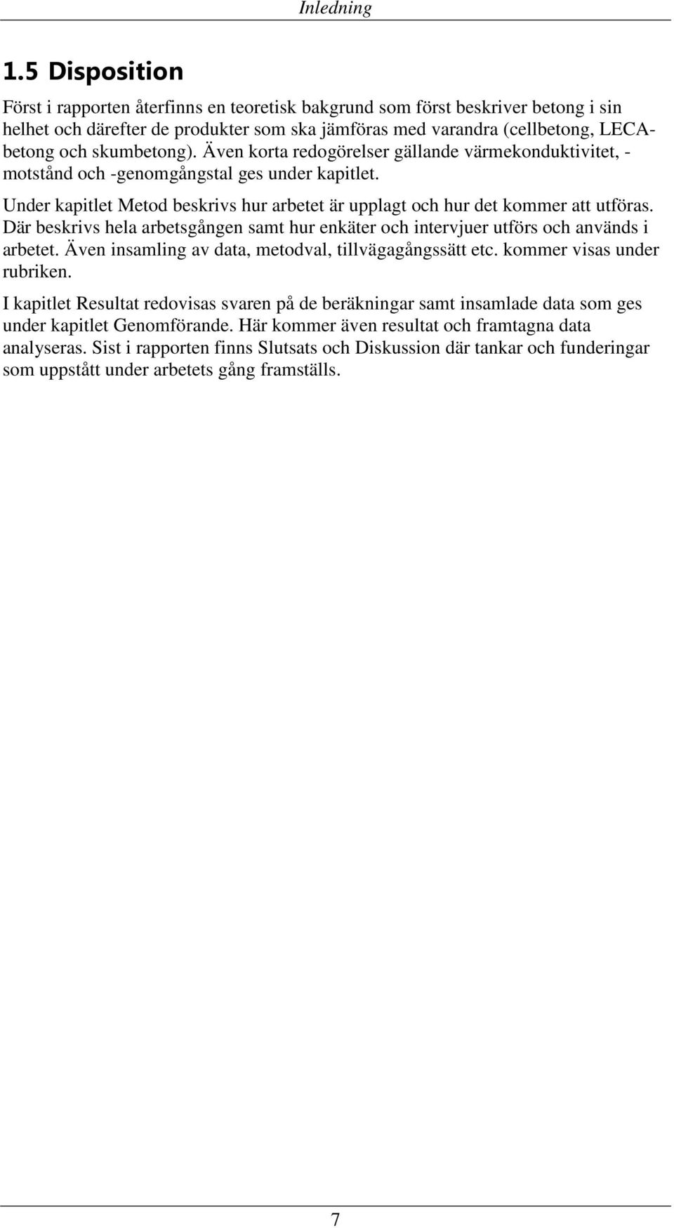 Även korta redogörelser gällande värmekonduktivitet, - motstånd och -genomgångstal ges under kapitlet. Under kapitlet Metod beskrivs hur arbetet är upplagt och hur det kommer att utföras.