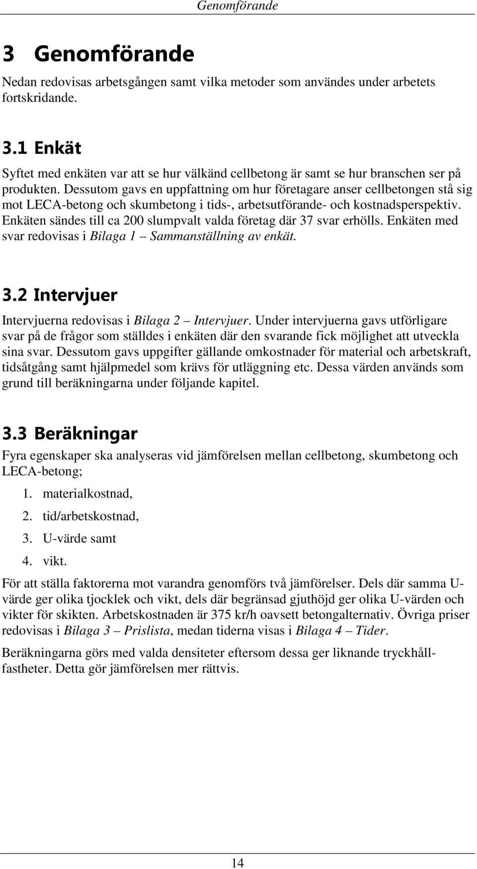 Enkäten sändes till ca 200 slumpvalt valda företag där 37 svar erhölls. Enkäten med svar redovisas i Bilaga 1 Sammanställning av enkät. 3.2 Intervjuer Intervjuerna redovisas i Bilaga 2 Intervjuer.