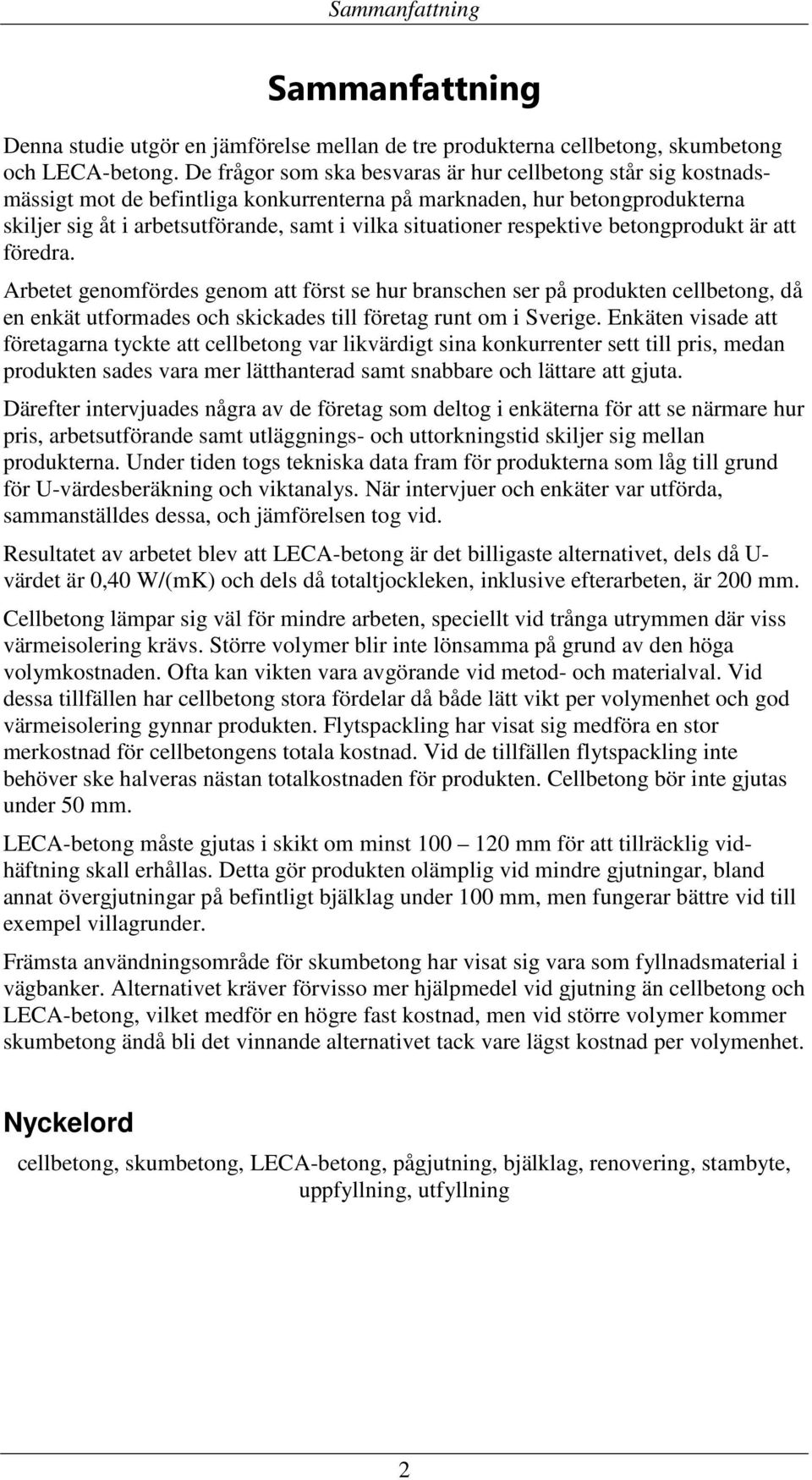 respektive betongprodukt är att föredra. Arbetet genomfördes genom att först se hur branschen ser på produkten cellbetong, då en enkät utformades och skickades till företag runt om i Sverige.