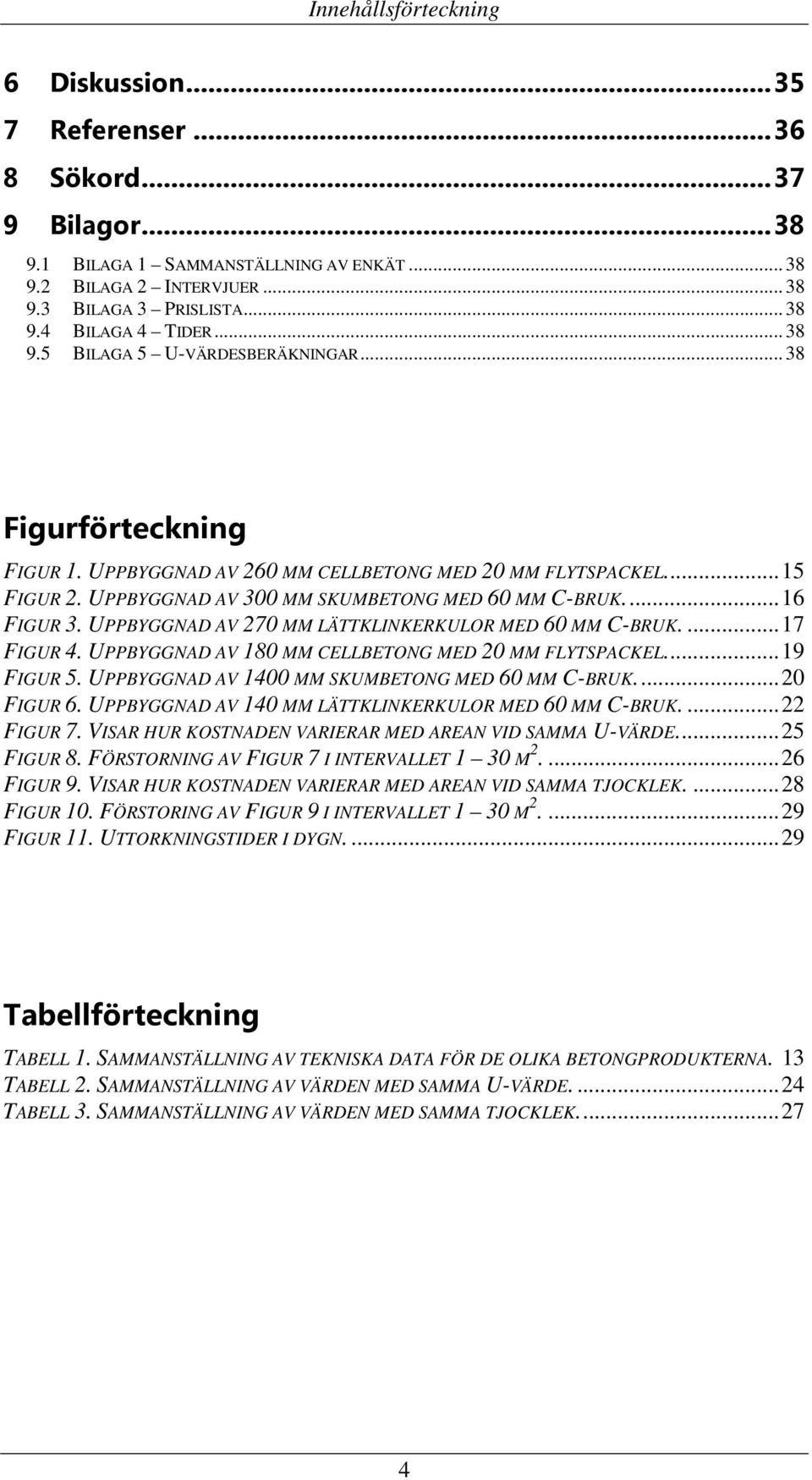 ... 16 FIGUR 3. UPPBYGGNAD AV 270 MM LÄTTKLINKERKULOR MED 60 MM C-BRUK.... 17 FIGUR 4. UPPBYGGNAD AV 180 MM CELLBETONG MED 20 MM FLYTSPACKEL... 19 FIGUR 5.