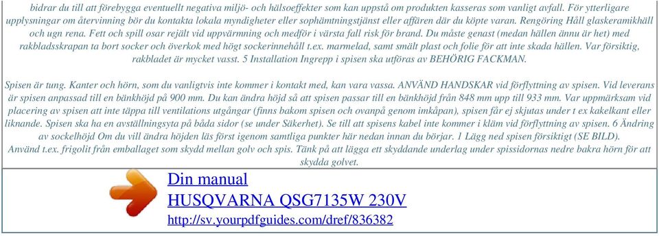 Fett och spill osar rejält vid uppvärmning och medför i värsta fall risk för brand. Du måste genast (medan hällen ännu är het) med rakbladsskrapan ta bort socker och överkok med högt sockerinnehåll t.