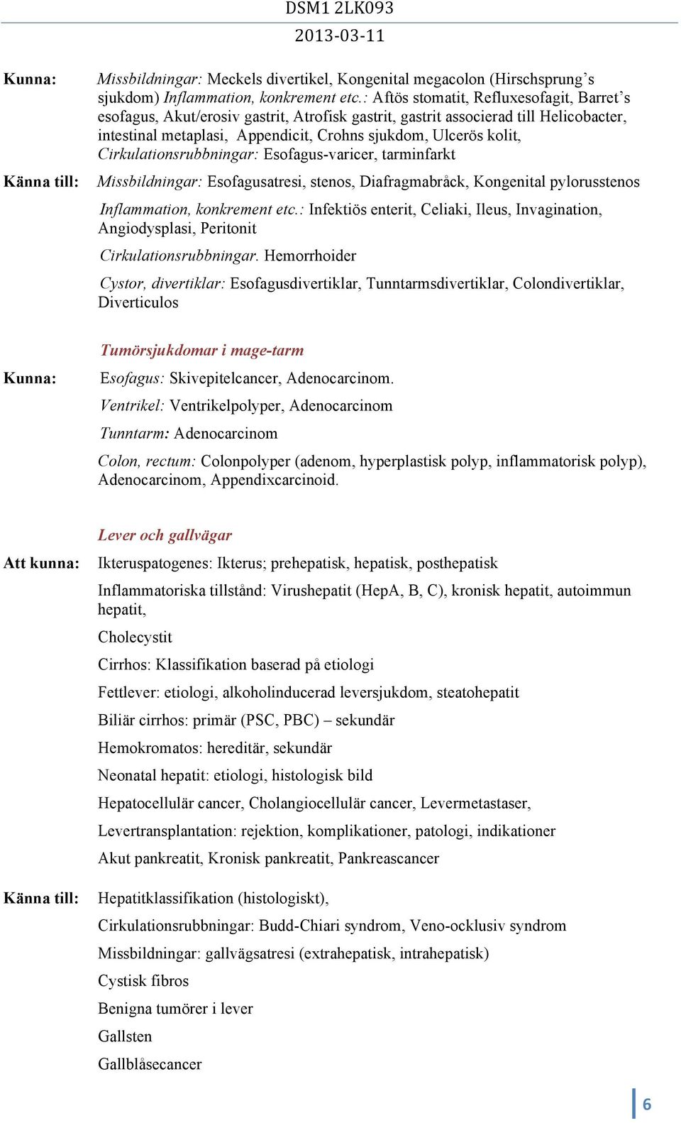 Cirkulationsrubbningar: Esofagus-varicer, tarminfarkt Missbildningar: Esofagusatresi, stenos, Diafragmabråck, Kongenital pylorusstenos Inflammation, konkrement etc.