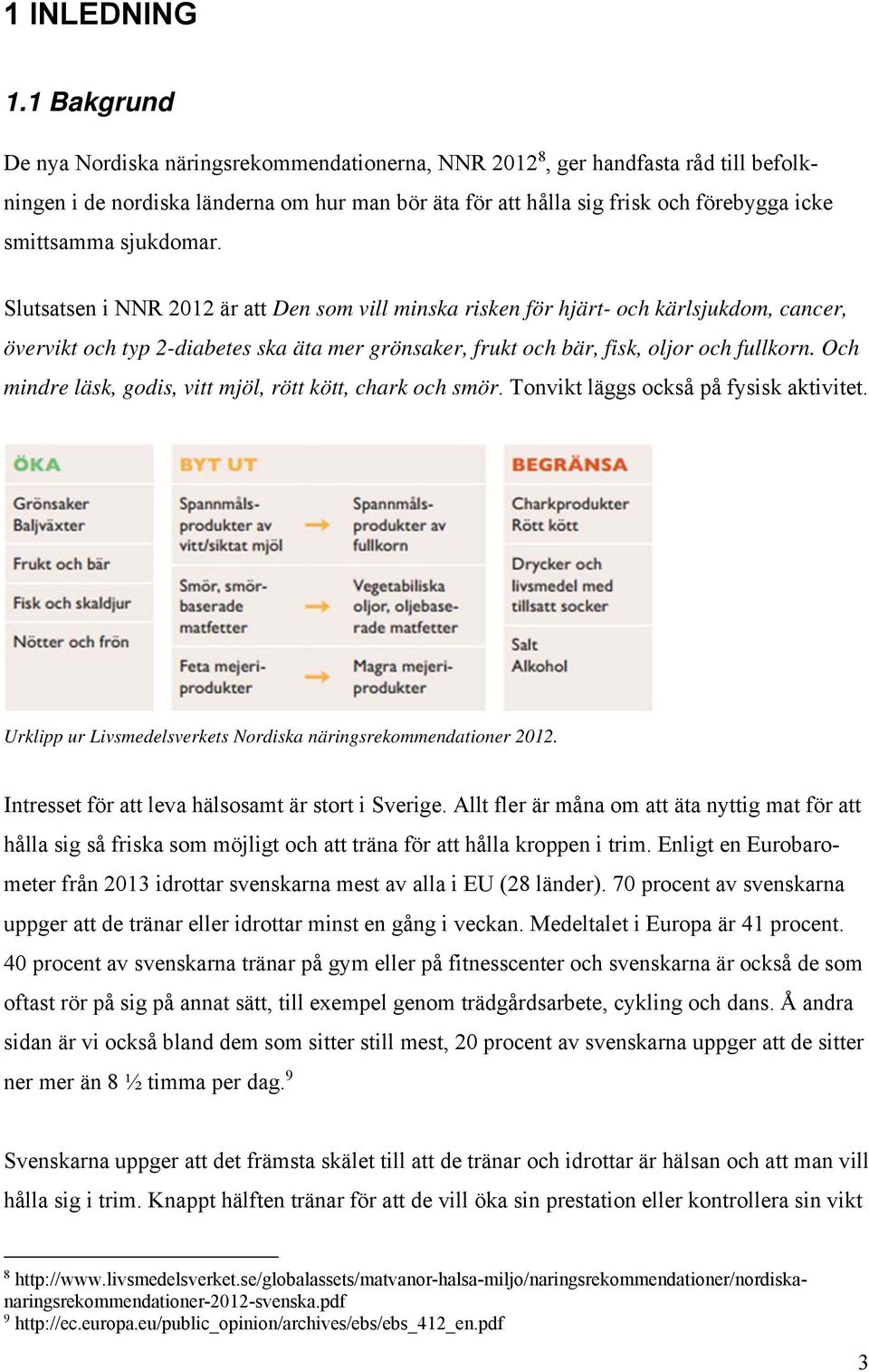 sjukdomar. Slutsatsen i NNR 2012 är att Den som vill minska risken för hjärt- och kärlsjukdom, cancer, övervikt och typ 2-diabetes ska äta mer grönsaker, frukt och bär, fisk, oljor och fullkorn.