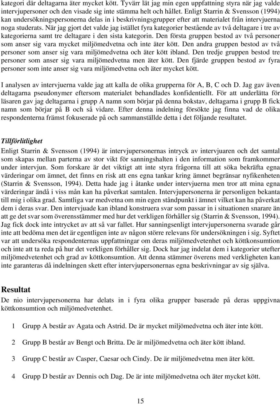 När jag gjort det valde jag istället fyra kategorier bestående av två deltagare i tre av kategorierna samt tre deltagare i den sista kategorin.