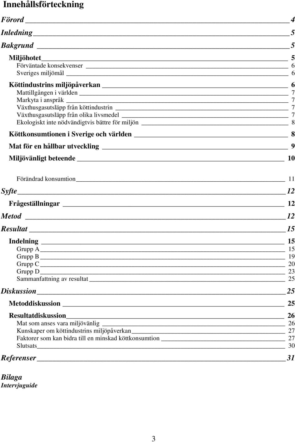 utveckling 9 Miljövänligt beteende 10 Förändrad konsumtion 11 Syfte 12 Frågeställningar 12 Metod 12 Resultat 15 Indelning 15 Grupp A 15 Grupp B 19 Grupp C 20 Grupp D 23 Sammanfattning av resultat 25