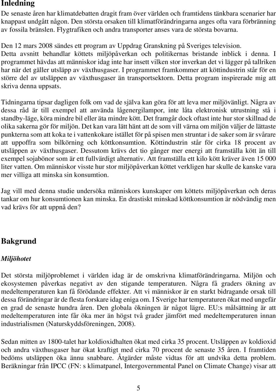 Den 12 mars 2008 sändes ett program av Uppdrag Granskning på Sveriges television. Detta avsnitt behandlar köttets miljöpåverkan och politikernas bristande inblick i denna.