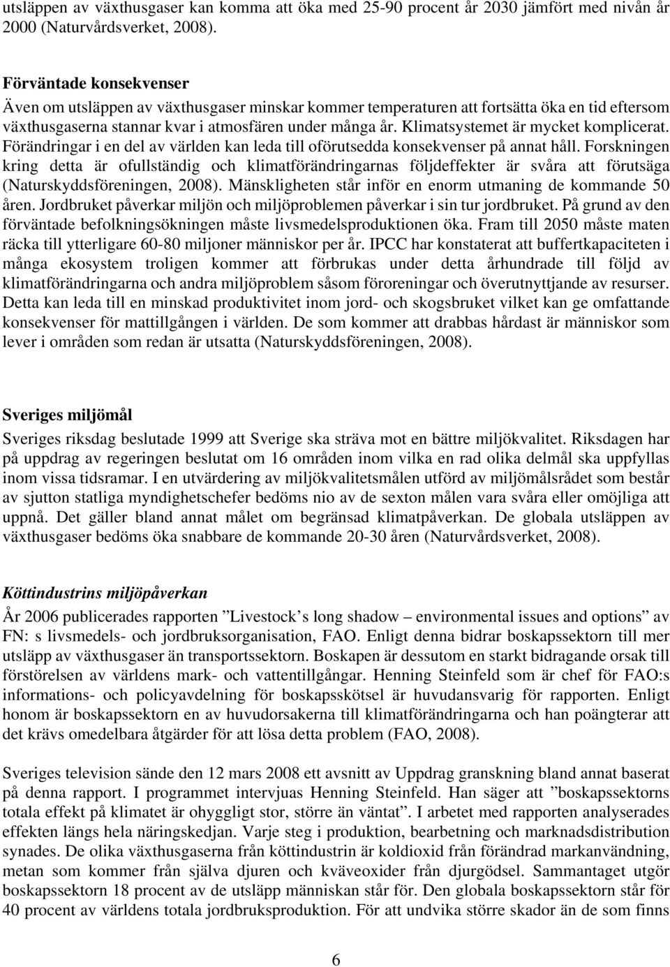 Klimatsystemet är mycket komplicerat. Förändringar i en del av världen kan leda till oförutsedda konsekvenser på annat håll.