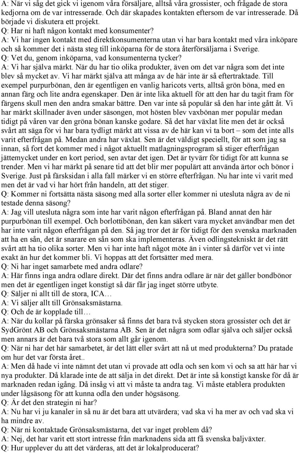 A: Vi har ingen kontakt med direktkonsumenterna utan vi har bara kontakt med våra inköpare och så kommer det i nästa steg till inköparna för de stora återförsäljarna i Sverige.